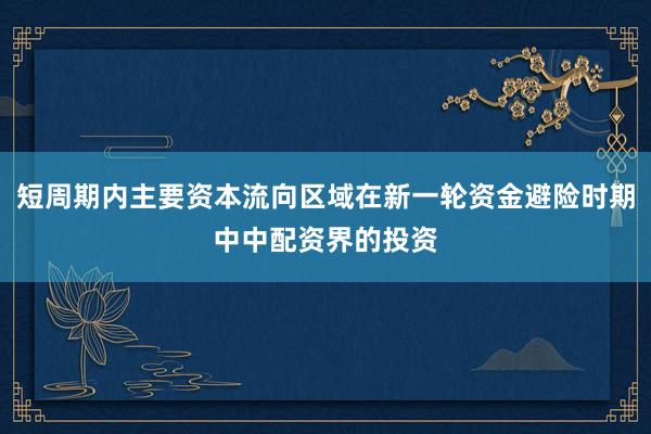 短周期内主要资本流向区域在新一轮资金避险时期中中配资界的投资