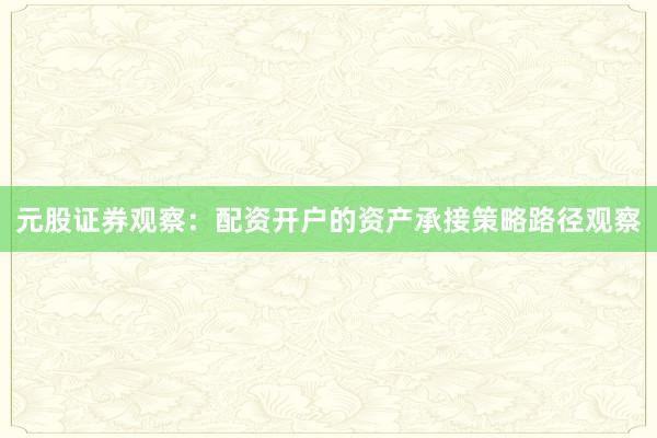 元股证券观察：配资开户的资产承接策略路径观察