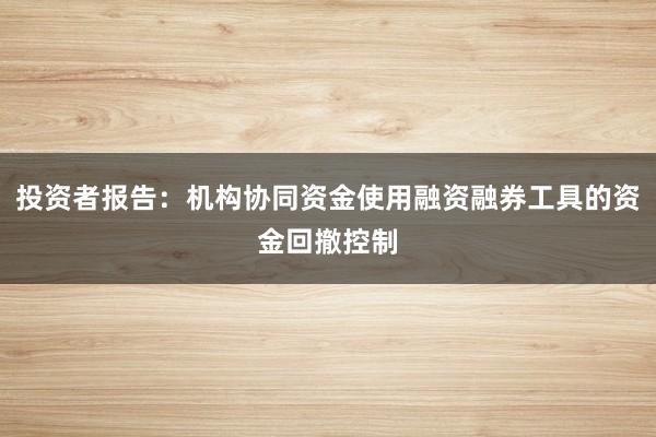 投资者报告：机构协同资金使用融资融券工具的资金回撤控制