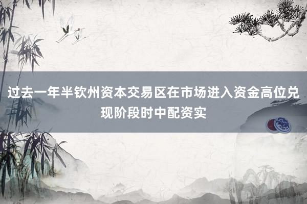 过去一年半钦州资本交易区在市场进入资金高位兑现阶段时中配资实