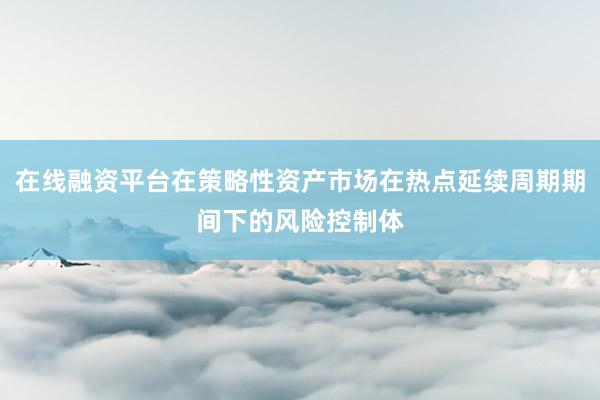 在线融资平台在策略性资产市场在热点延续周期期间下的风险控制体