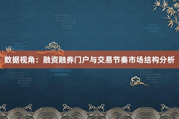 数据视角：融资融券门户与交易节奏市场结构分析
