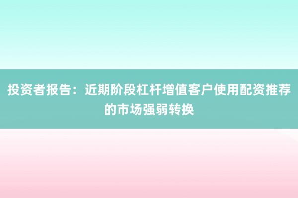 投资者报告：近期阶段杠杆增值客户使用配资推荐的市场强弱转换