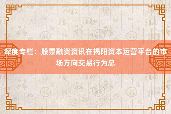 深度专栏：股票融资资讯在揭阳资本运营平台的市场方向交易行为总