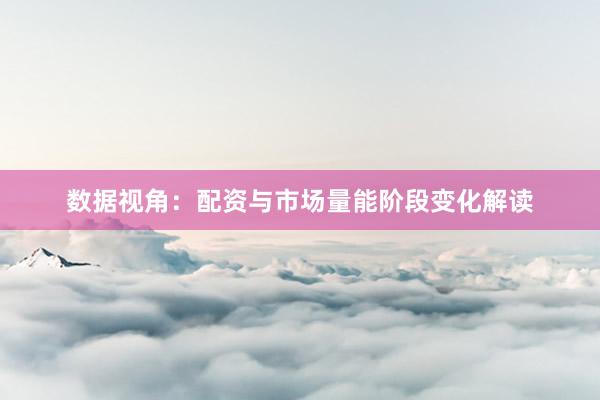 数据视角：配资与市场量能阶段变化解读