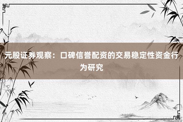 元股证券观察：口碑信誉配资的交易稳定性资金行为研究