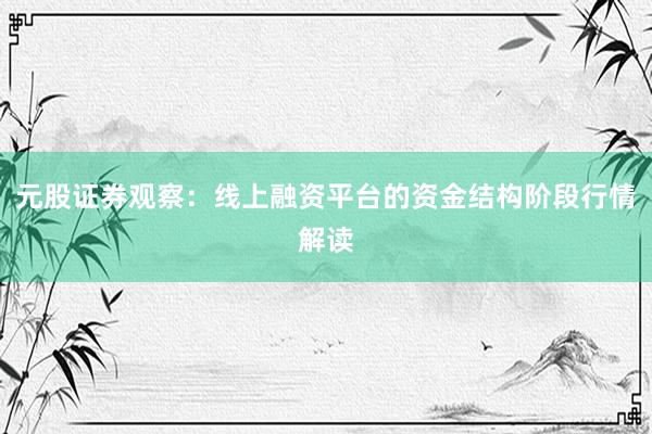 元股证券观察：线上融资平台的资金结构阶段行情解读