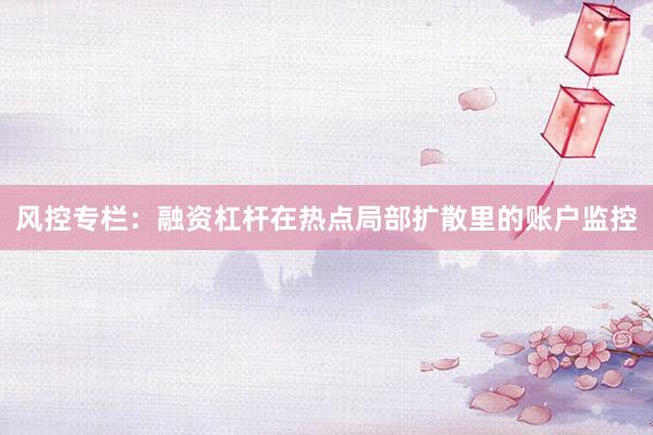风控专栏：融资杠杆在热点局部扩散里的账户监控
