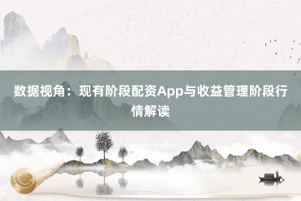数据视角：现有阶段配资App与收益管理阶段行情解读