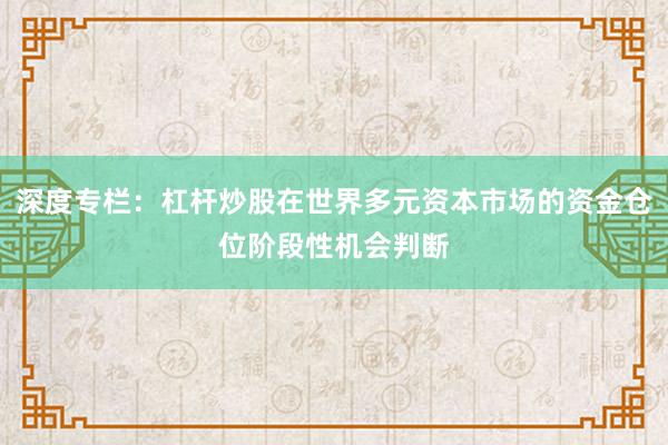 深度专栏：杠杆炒股在世界多元资本市场的资金仓位阶段性机会判断
