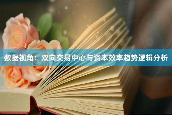 数据视角：双向交易中心与资本效率趋势逻辑分析