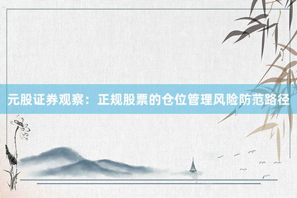 元股证券观察：正规股票的仓位管理风险防范路径