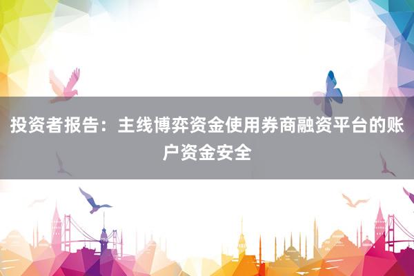 投资者报告：主线博弈资金使用券商融资平台的账户资金安全