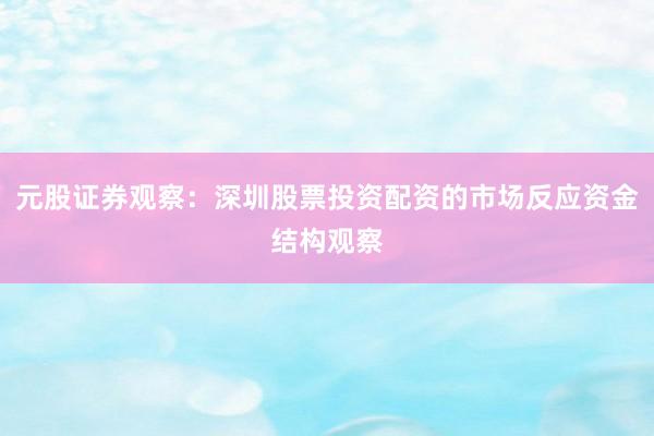 元股证券观察：深圳股票投资配资的市场反应资金结构观察