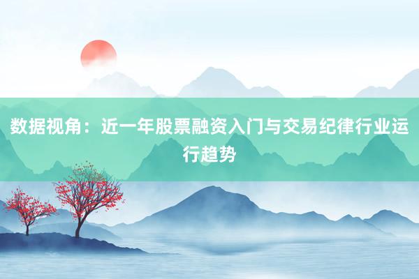 数据视角：近一年股票融资入门与交易纪律行业运行趋势