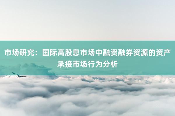 市场研究：国际高股息市场中融资融券资源的资产承接市场行为分析