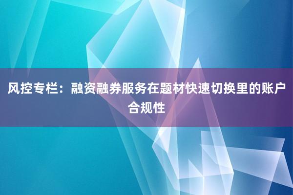 风控专栏：融资融券服务在题材快速切换里的账户合规性