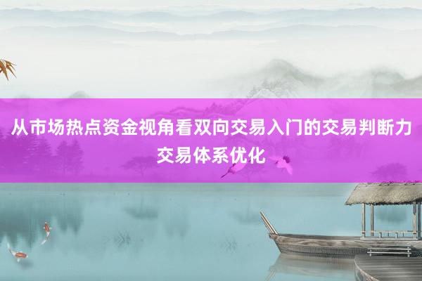 从市场热点资金视角看双向交易入门的交易判断力交易体系优化