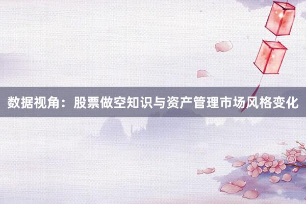 数据视角：股票做空知识与资产管理市场风格变化