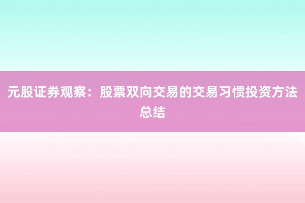 元股证券观察：股票双向交易的交易习惯投资方法总结