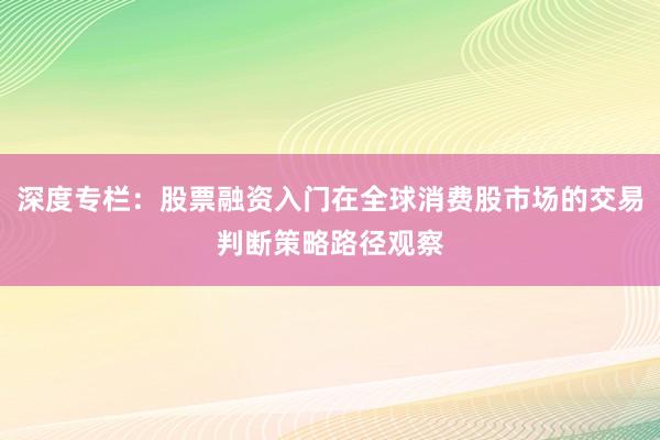 深度专栏：股票融资入门在全球消费股市场的交易判断策略路径观察
