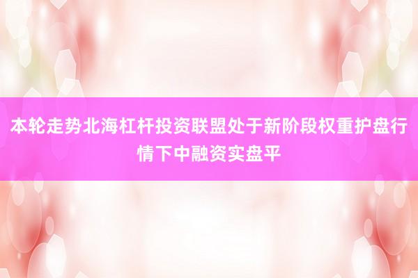 本轮走势北海杠杆投资联盟处于新阶段权重护盘行情下中融资实盘平