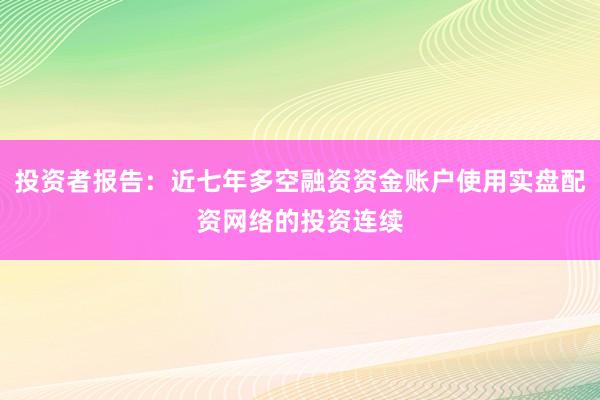 投资者报告：近七年多空融资资金账户使用实盘配资网络的投资连续