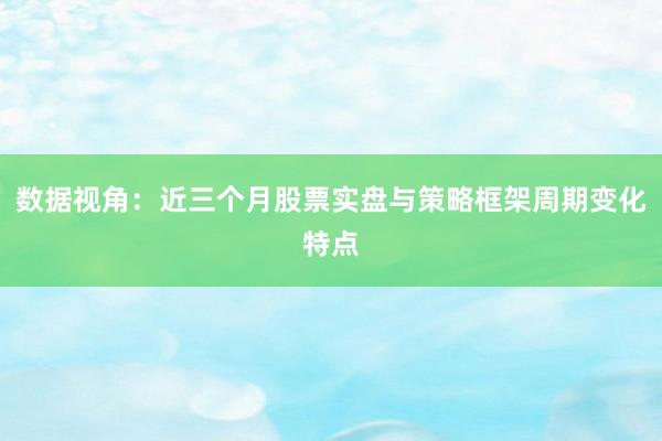 数据视角：近三个月股票实盘与策略框架周期变化特点