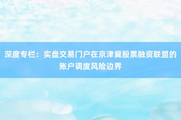深度专栏：实盘交易门户在京津冀股票融资联盟的账户调度风险边界