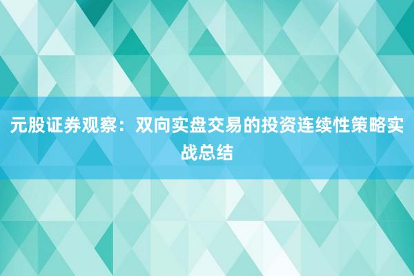 元股证券观察：双向实盘交易的投资连续性策略实战总结