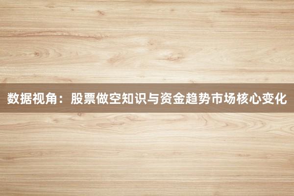 数据视角：股票做空知识与资金趋势市场核心变化