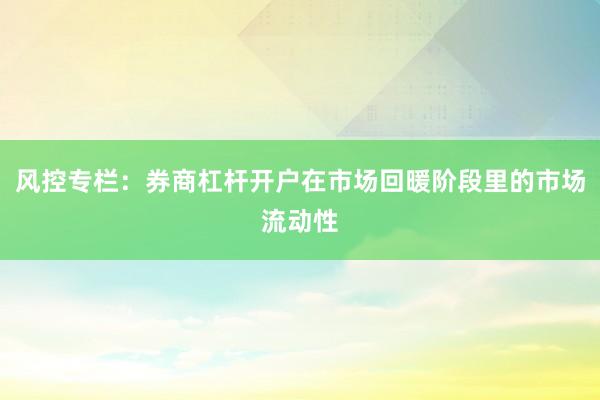风控专栏：券商杠杆开户在市场回暖阶段里的市场流动性