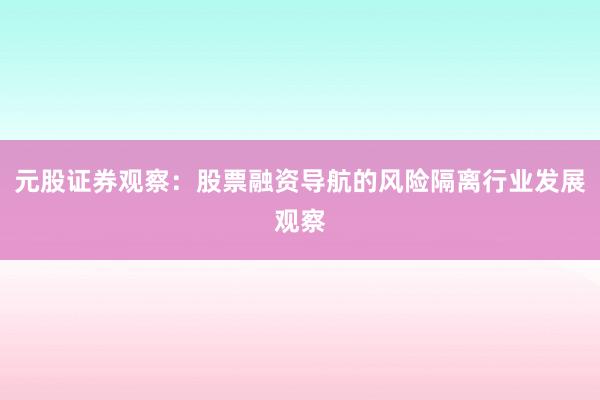 元股证券观察：股票融资导航的风险隔离行业发展观察