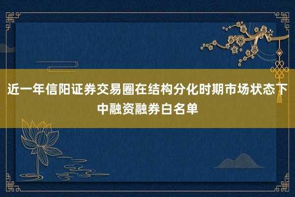 近一年信阳证券交易圈在结构分化时期市场状态下中融资融券白名单