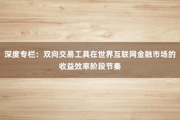 深度专栏：双向交易工具在世界互联网金融市场的收益效率阶段节奏