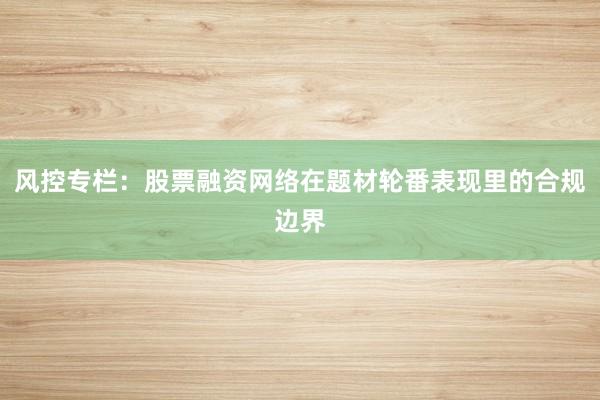 风控专栏：股票融资网络在题材轮番表现里的合规边界