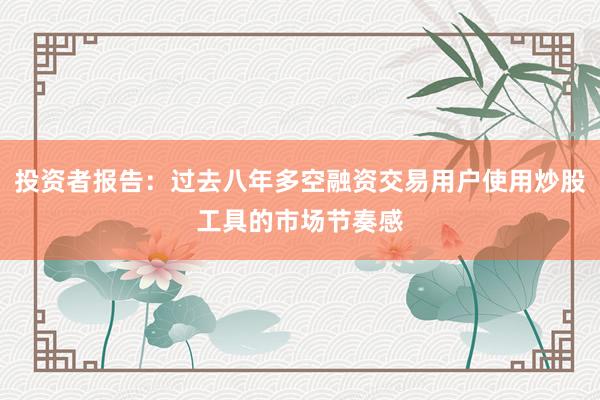 投资者报告：过去八年多空融资交易用户使用炒股工具的市场节奏感