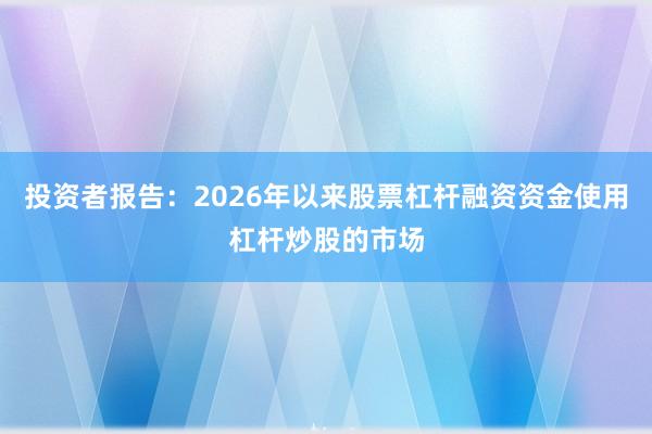 投资者报告：2026年以来股票杠杆融资资金使用杠杆炒股的市场
