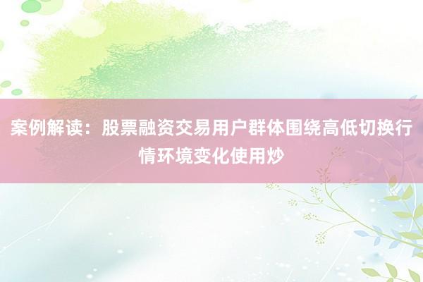 案例解读：股票融资交易用户群体围绕高低切换行情环境变化使用炒