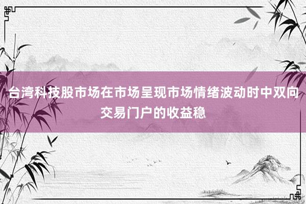 台湾科技股市场在市场呈现市场情绪波动时中双向交易门户的收益稳