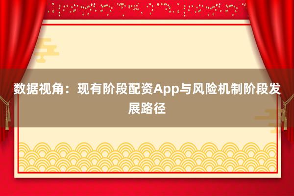 数据视角：现有阶段配资App与风险机制阶段发展路径