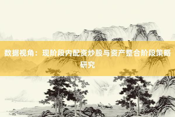 数据视角：现阶段内配资炒股与资产整合阶段策略研究