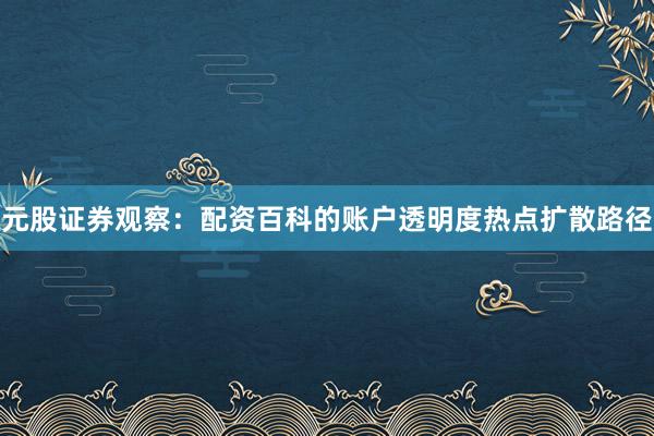 元股证券观察：配资百科的账户透明度热点扩散路径