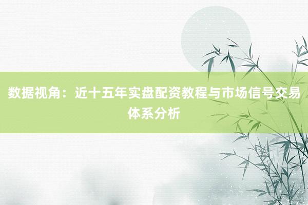 数据视角：近十五年实盘配资教程与市场信号交易体系分析