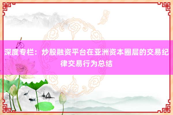 深度专栏：炒股融资平台在亚洲资本圈层的交易纪律交易行为总结