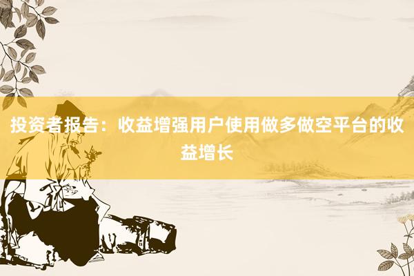 投资者报告：收益增强用户使用做多做空平台的收益增长