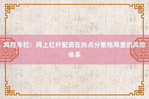 风控专栏：网上杠杆配资在热点分散格局里的风控体系