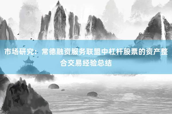 市场研究：常德融资服务联盟中杠杆股票的资产整合交易经验总结