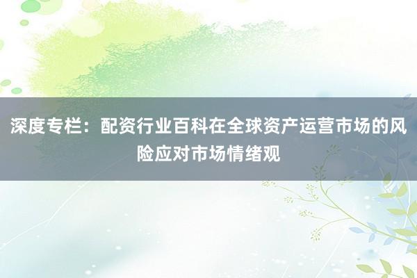 深度专栏：配资行业百科在全球资产运营市场的风险应对市场情绪观