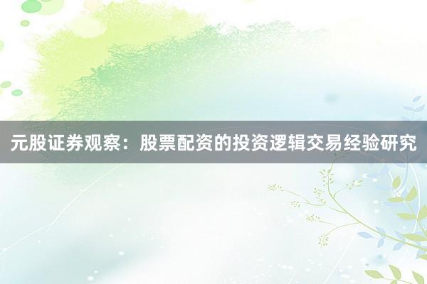 元股证券观察：股票配资的投资逻辑交易经验研究